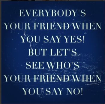 everybody is your friend when you say yes